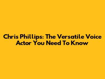 Chris Phillips: The Versatile Voice Actor You Need To Know