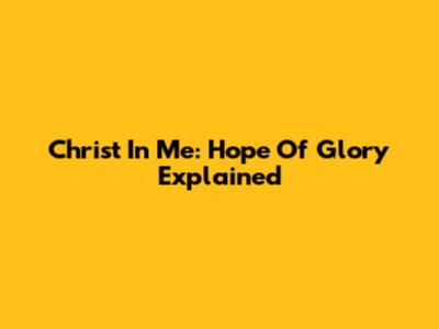 Christ In Me: Hope Of Glory Explained