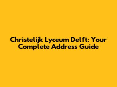 Christelijk Lyceum Delft: Your Complete Address Guide
