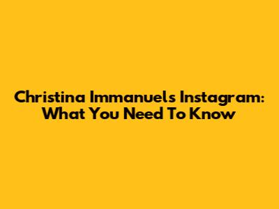 Christina Immanuel's Instagram: What You Need To Know
