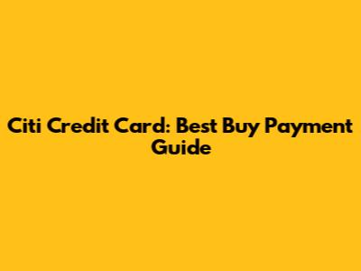 Citi Credit Card: Best Buy Payment Guide