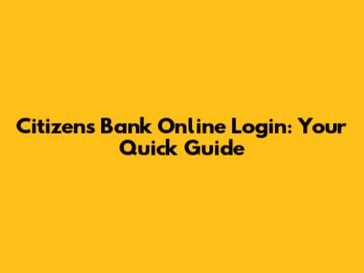 Citizens Bank Online Login: Your Quick Guide