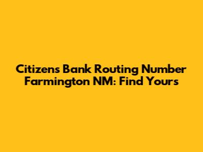 Citizens Bank Routing Number Farmington NM: Find Yours