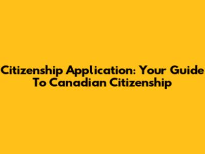 Citizenship Application: Your Guide To Canadian Citizenship