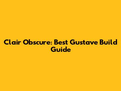 Clair Obscure: Best Gustave Build Guide