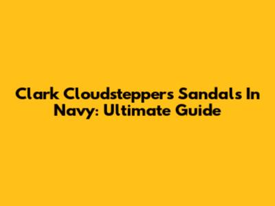 Clark Cloudsteppers Sandals In Navy: Ultimate Guide