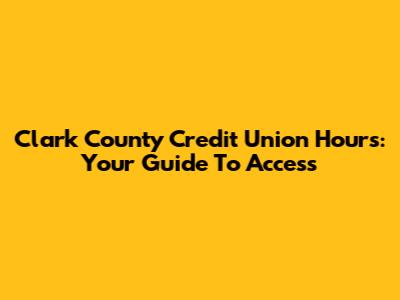 Clark County Credit Union Hours: Your Guide To Access