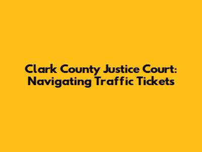Clark County Justice Court: Navigating Traffic Tickets