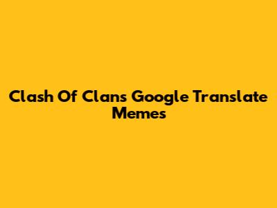Clash Of Clans Google Translate Memes