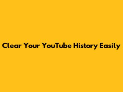 Clear Your YouTube History Easily