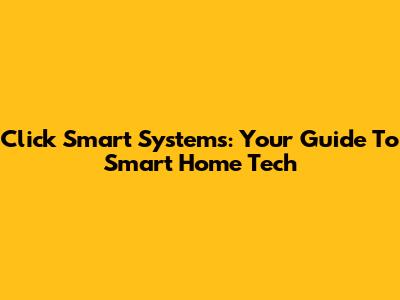 Click Smart Systems: Your Guide To Smart Home Tech