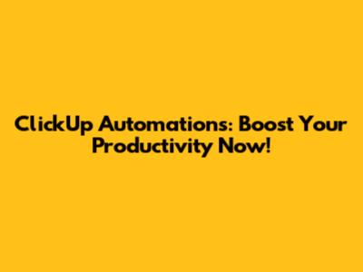 ClickUp Automations: Boost Your Productivity Now!