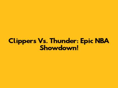 Clippers Vs. Thunder: Epic NBA Showdown!