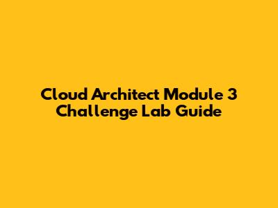 Cloud Architect Module 3 Challenge Lab Guide