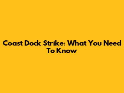 Coast Dock Strike: What You Need To Know