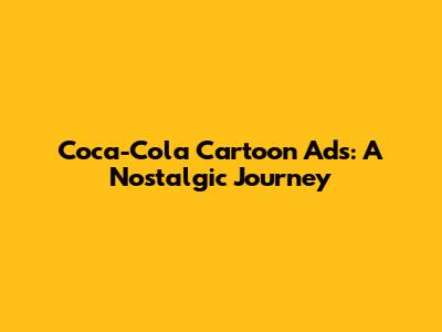 Coca-Cola Cartoon Ads: A Nostalgic Journey