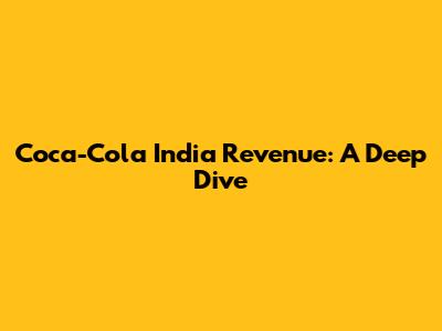 Coca-Cola India Revenue: A Deep Dive