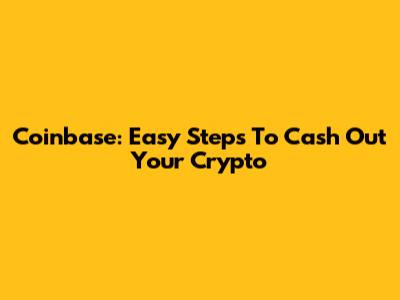 Coinbase: Easy Steps To Cash Out Your Crypto