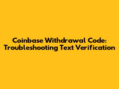 Coinbase Withdrawal Code: Troubleshooting Text Verification