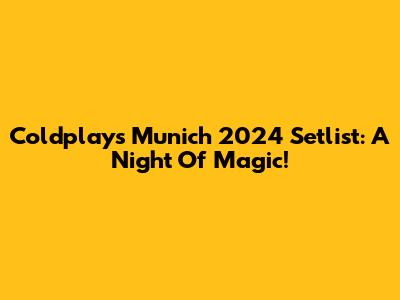 Coldplay's Munich 2024 Setlist: A Night Of Magic!