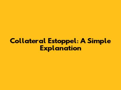 Collateral Estoppel: A Simple Explanation