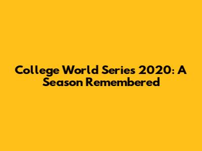 College World Series 2020: A Season Remembered