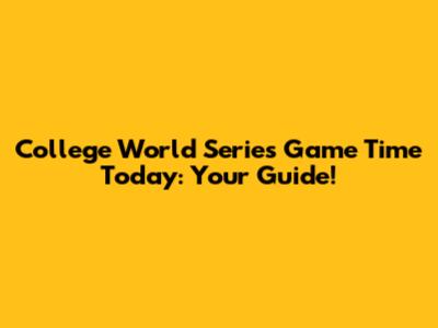 College World Series Game Time Today: Your Guide!