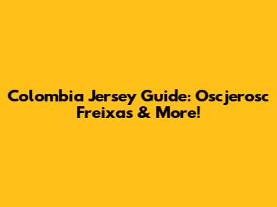Colombia Jersey Guide: Oscjerosc Freixas & More!