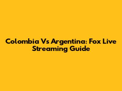 Colombia Vs Argentina: Fox Live Streaming Guide