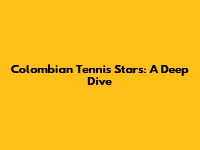 Colombian Tennis Stars: A Deep Dive
