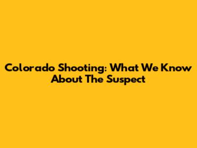 Colorado Shooting: What We Know About The Suspect