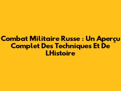 Combat Militaire Russe : Un Aperçu Complet Des Techniques Et De L'Histoire