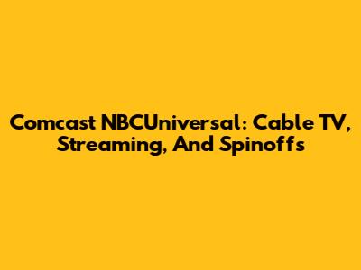 Comcast NBCUniversal: Cable TV, Streaming, And Spinoffs