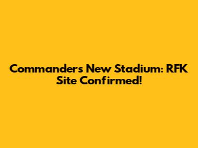 Commanders New Stadium: RFK Site Confirmed!