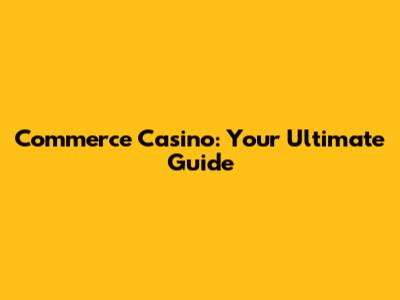 Commerce Casino: Your Ultimate Guide
