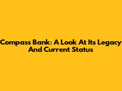 Compass Bank: A Look At Its Legacy And Current Status