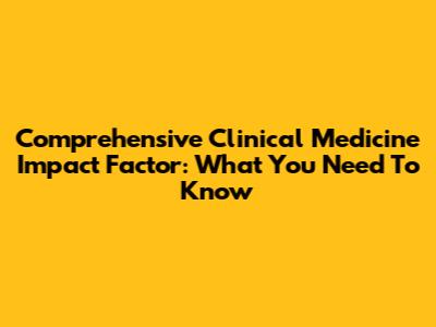 Comprehensive Clinical Medicine Impact Factor: What You Need To Know