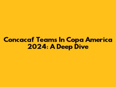 Concacaf Teams In Copa America 2024: A Deep Dive