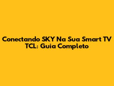 Conectando SKY Na Sua Smart TV TCL: Guia Completo