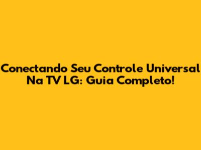 Conectando Seu Controle Universal Na TV LG: Guia Completo!