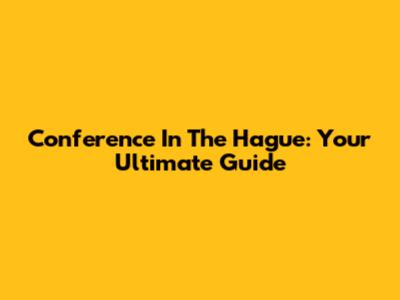 Conference In The Hague: Your Ultimate Guide