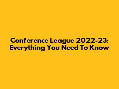 Conference League 2022-23: Everything You Need To Know