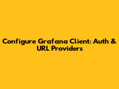 Configure Grafana Client: Auth & URL Providers