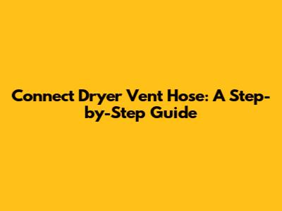 Connect Dryer Vent Hose: A Step-by-Step Guide