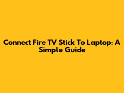 Connect Fire TV Stick To Laptop: A Simple Guide