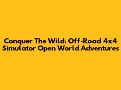 Conquer The Wild: Off-Road 4x4 Simulator Open World Adventures