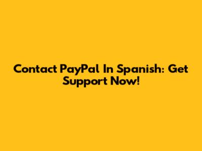Contact PayPal In Spanish: Get Support Now!