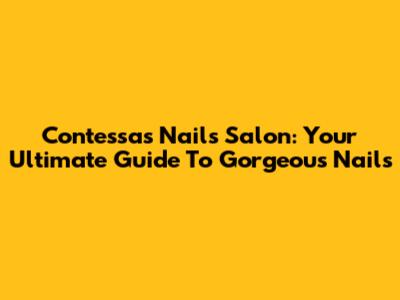 Contessa's Nails Salon: Your Ultimate Guide To Gorgeous Nails