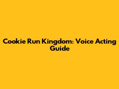 Cookie Run Kingdom: Voice Acting Guide