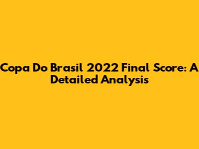Copa Do Brasil 2022 Final Score: A Detailed Analysis